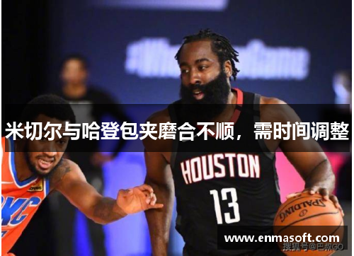 米切尔与哈登包夹磨合不顺，需时间调整